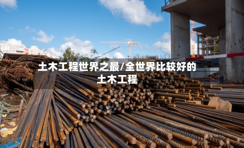 土木工程世界之最/全世界比较好的土木工程-第3张图片