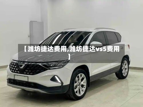【潍坊捷达费用,潍坊捷达vs5费用】-第2张图片