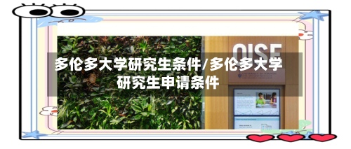 多伦多大学研究生条件/多伦多大学研究生申请条件-第2张图片
