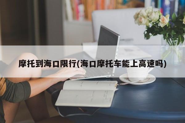 摩托到海口限行(海口摩托车能上高速吗)