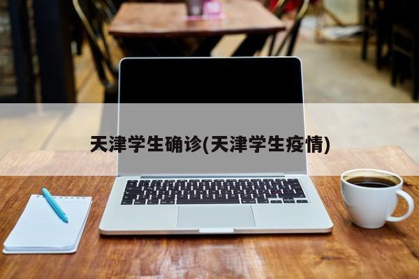 天津学生确诊(天津学生疫情)