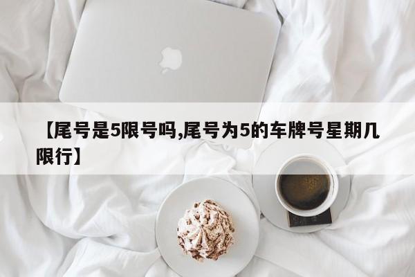 【尾号是5限号吗,尾号为5的车牌号星期几限行】