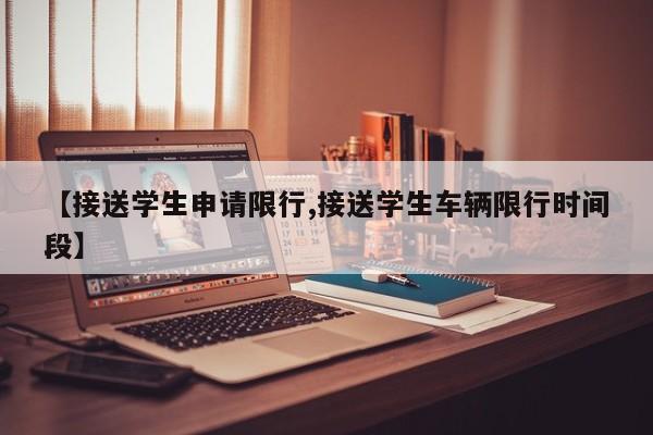 【接送学生申请限行,接送学生车辆限行时间段】