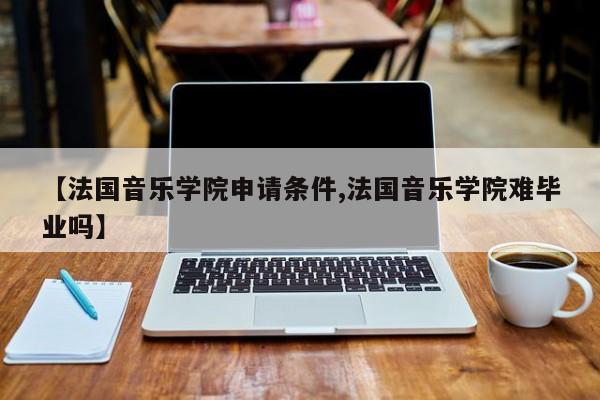 【法国音乐学院申请条件,法国音乐学院难毕业吗】