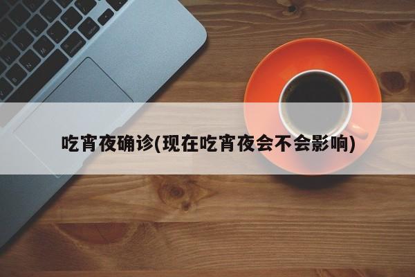 吃宵夜确诊(现在吃宵夜会不会影响)