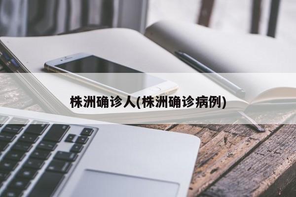 株洲确诊人(株洲确诊病例)