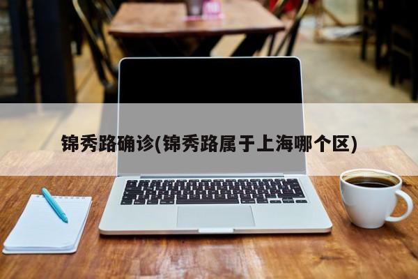 锦秀路确诊(锦秀路属于上海哪个区)