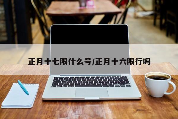正月十七限什么号/正月十六限行吗