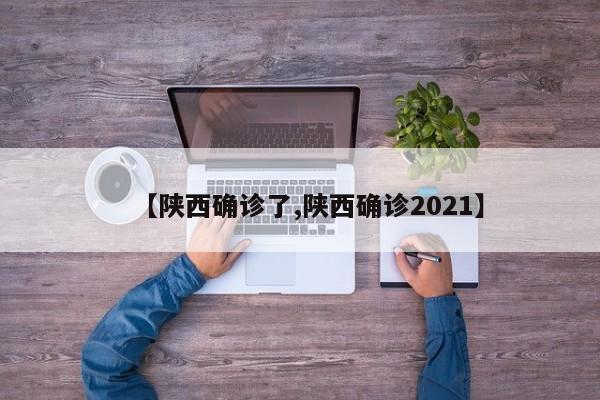 【陕西确诊了,陕西确诊2021】
