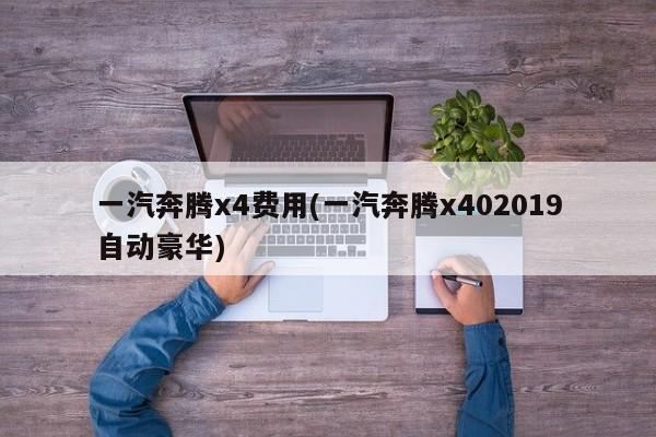 一汽奔腾x4费用(一汽奔腾x402019自动豪华)