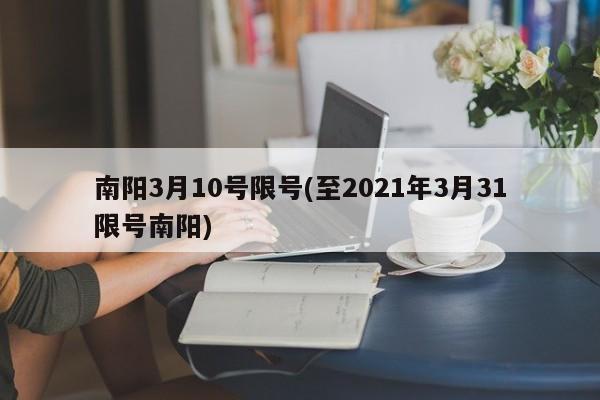 南阳3月10号限号(至2021年3月31限号南阳)