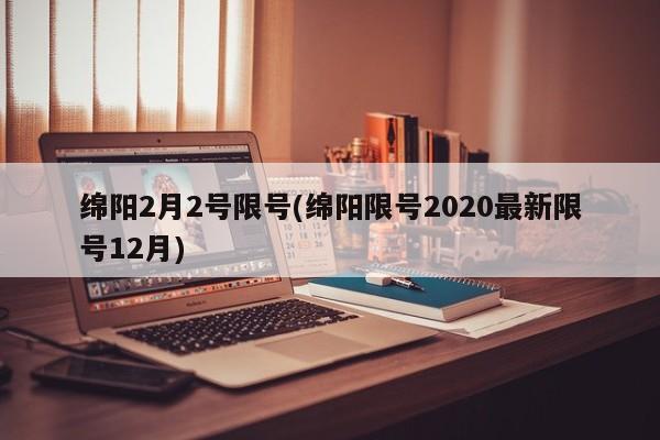 绵阳2月2号限号(绵阳限号2020最新限号12月)