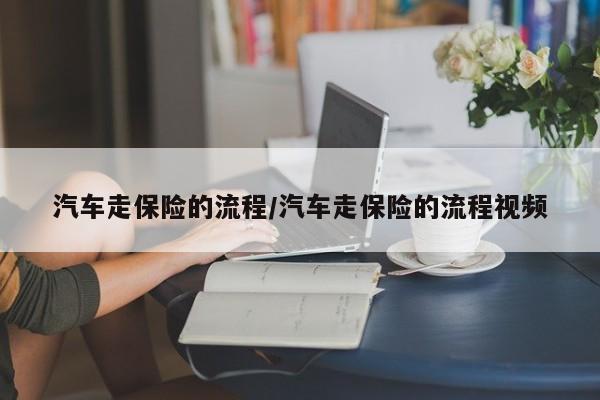 汽车走保险的流程/汽车走保险的流程视频