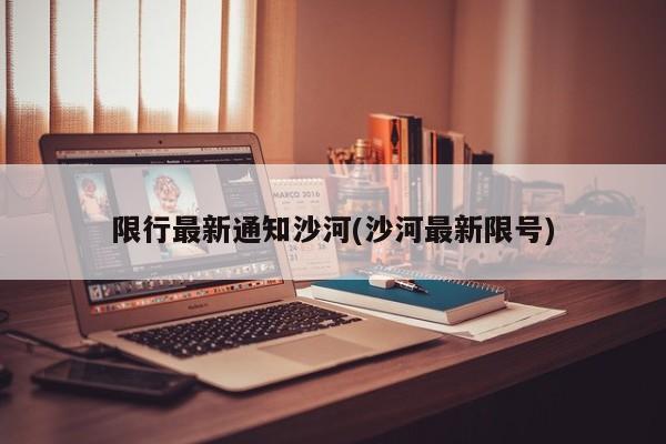 限行最新通知沙河(沙河最新限号)