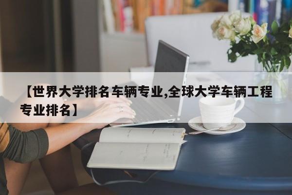 【世界大学排名车辆专业,全球大学车辆工程专业排名】