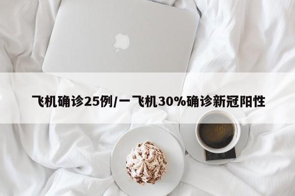 飞机确诊25例/一飞机30%确诊新冠阳性