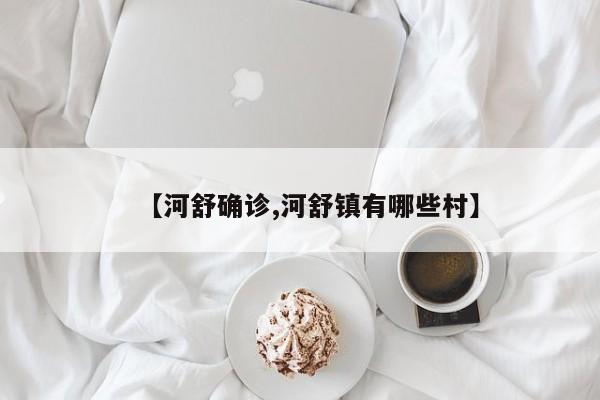 【河舒确诊,河舒镇有哪些村】