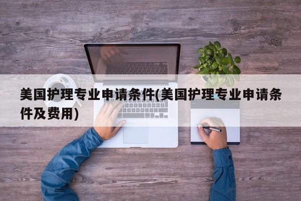 美国护理专业申请条件(美国护理专业申请条件及费用)