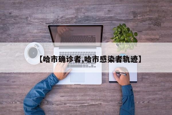 【哈市确诊者,哈市感染者轨迹】