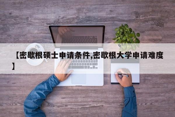 【密歇根硕士申请条件,密歇根大学申请难度】