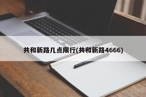 共和新路几点限行(共和新路4666)