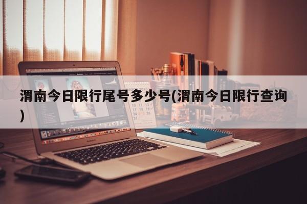 渭南今日限行尾号多少号(渭南今日限行查询)