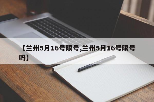 【兰州5月16号限号,兰州5月16号限号吗】