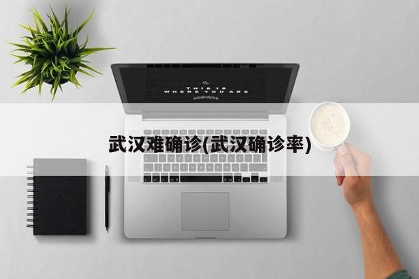 武汉难确诊(武汉确诊率)