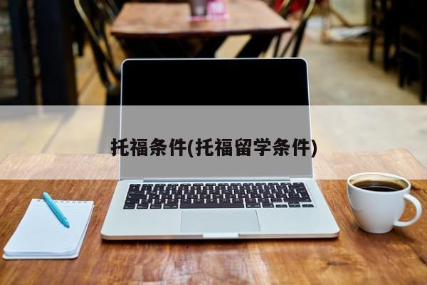 托福条件(托福留学条件)