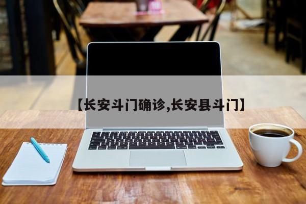 【长安斗门确诊,长安县斗门】