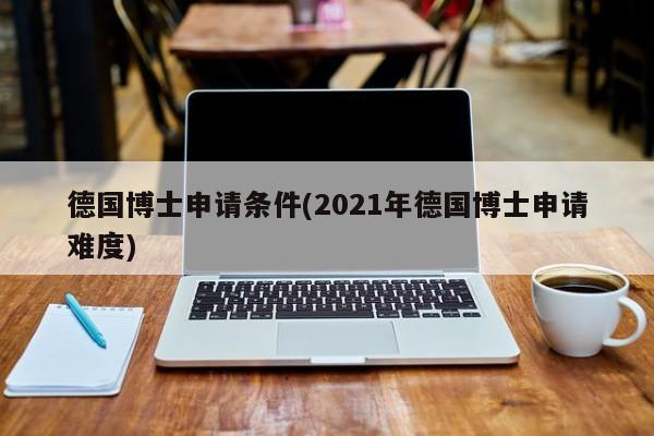 德国博士申请条件(2021年德国博士申请难度)