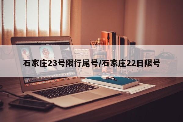 石家庄23号限行尾号/石家庄22日限号