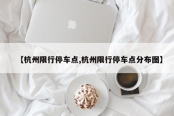 【杭州限行停车点,杭州限行停车点分布图】
