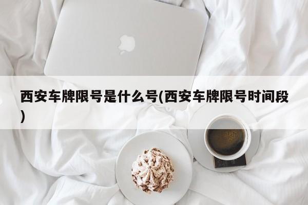 西安车牌限号是什么号(西安车牌限号时间段)