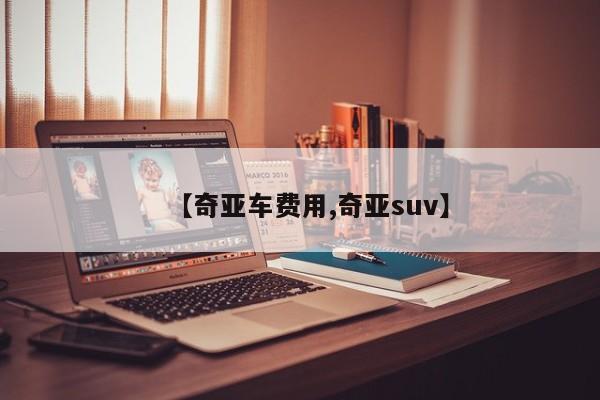 【奇亚车费用,奇亚suv】