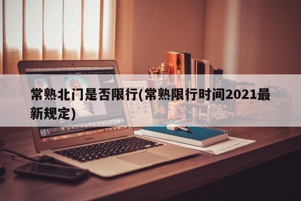常熟北门是否限行(常熟限行时间2021最新规定)