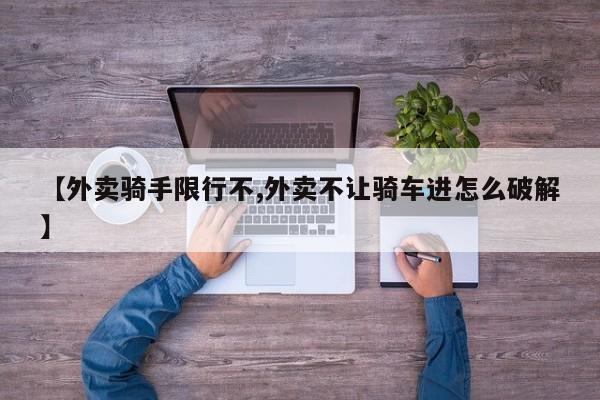 【外卖骑手限行不,外卖不让骑车进怎么破解】
