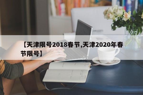 【天津限号2018春节,天津2020年春节限号】
