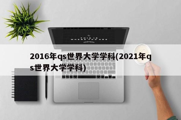 2016年qs世界大学学科(2021年qs世界大学学科)