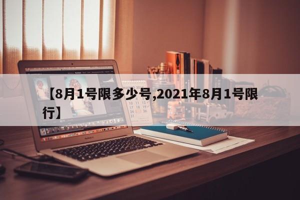 【8月1号限多少号,2021年8月1号限行】