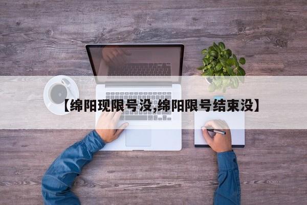 【绵阳现限号没,绵阳限号结束没】