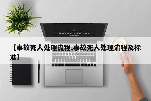 【事故死人处理流程,事故死人处理流程及标准】