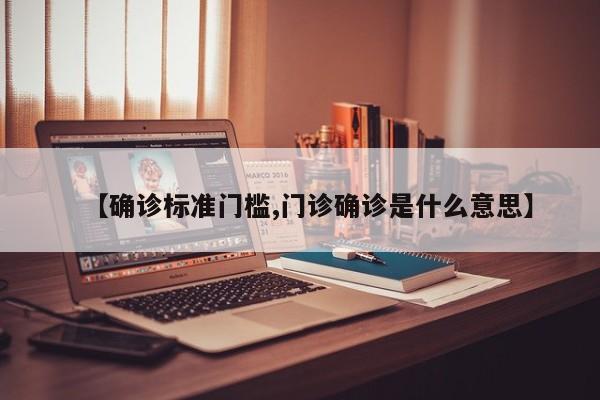 【确诊标准门槛,门诊确诊是什么意思】