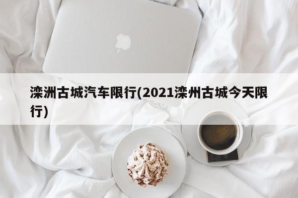 滦洲古城汽车限行(2021滦州古城今天限行)