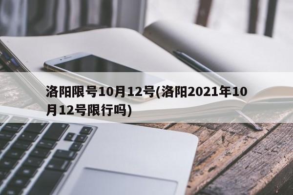 洛阳限号10月12号(洛阳2021年10月12号限行吗)
