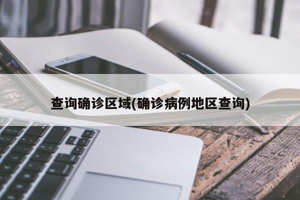 查询确诊区域(确诊病例地区查询)