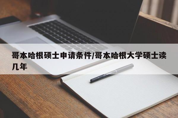 哥本哈根硕士申请条件/哥本哈根大学硕士读几年