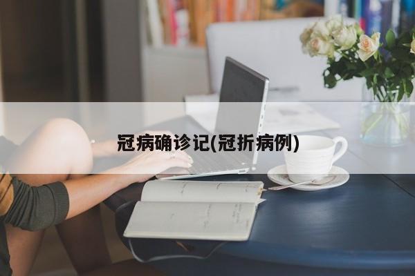 冠病确诊记(冠折病例)