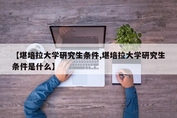 【堪培拉大学研究生条件,堪培拉大学研究生条件是什么】