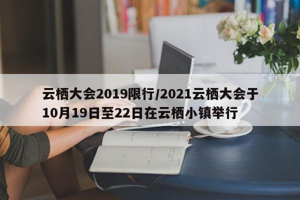 云栖大会2019限行/2021云栖大会于10月19日至22日在云栖小镇举行